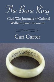 The bone ring : Civil War journals of Colonel William James Leonard cover image