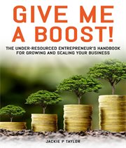 Give Me a Boost! : The Under-Resourced Entrepreneur's Handbook for Growing & Scaling Your Business cover image