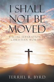 I shall not be moved : racial separation in Christian worship cover image