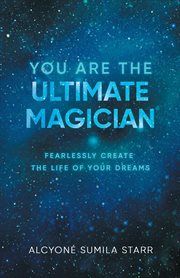 You are the ultimate magician. Fearlessly Create The Life of Your Dreams cover image