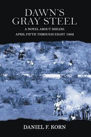 Dawn's gray steel: a novel about shiloh. April Fifth Through Eighth 1862 cover image