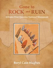 GONE TO ROCK AND RUIN : alibates flint quarries national monument cover image