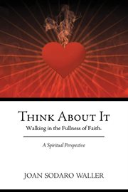 Think about it. Walking in the Fullness of Faith. A Spiritual Perspective cover image