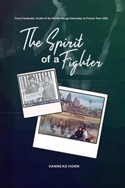 The Spirit of a Fighter : From Cambodia, Victim of the Khmer Rouge Genocide, to France Then USA cover image