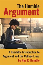 The humble argument : A Readable Introduction to Argument and the College Essay cover image