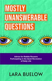 Mostly Unanswerable Questions : Advice for rabble rousers participating in the quiet revolution of daily life cover image