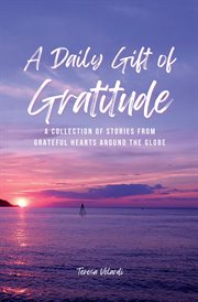 A daily gift of gratitude : A Collection of Stories From Grateful Hearts Around the Globe cover image