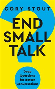 End Small Talk : Deep Questions for Better Conversations cover image