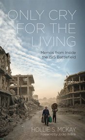 Only Cry for the Living : Memos from the ISIS Battlefield cover image