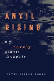 Anvil rising : my rarely gentle thoughts cover image