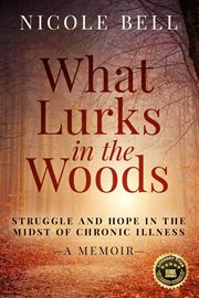 What lurks in the woods. Struggle and Hope in the Midst of Chronic Illness, A Memoir cover image