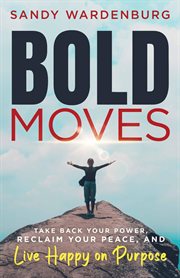Bold moves : Take Back Your Power, Reclaim Your Peace, and Live Happy on Purpose cover image