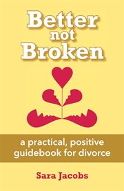 Better not broken. A Practical, Positive Guidebook for Divorce cover image