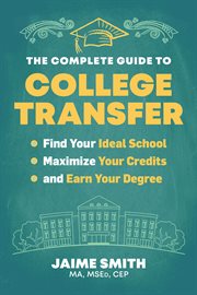The Complete Guide to College Transfer : Find Your Ideal School, Maximize Your Credits, And Earn Your Degree cover image