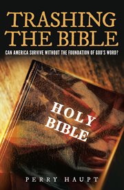 Trashing the bible. Can America Survive without the Foundation of God's Word? cover image