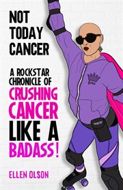 Not today cancer. A Rockstar Chronicle of Crushing Cancer like a Badass! cover image