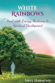 White rainbows. Heal with Energy Medicine & Spiritual Development cover image