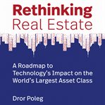 Rethinking Real Estate : A Roadmap to Technology's Impact on the World's Largest Asset Class cover image