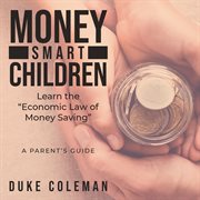 Money smart children learn the "economic law of money saving". A Parent's Guide cover image