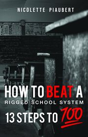 How to beat a rigged school system. 13 Steps to 100% cover image