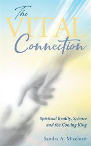 The vital connection. Spiritual Reality, Science and the Coming King cover image