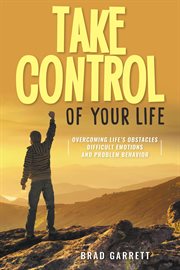 Take control of your life. Overcoming Life's Obstacles Difficult Emotions and Problem Behavior cover image