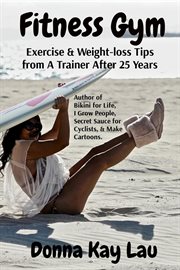 Fitness Gym : Exercise & Weight-loss Tips from A Trainer After 25 Years cover image