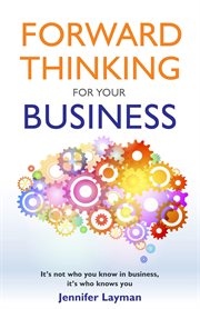 Forward Thinking for Your Business : It's not who you know in business, it's who knows you cover image