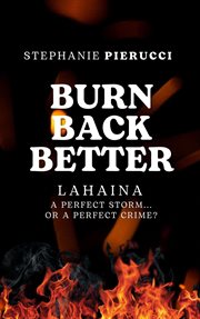 Burn Back Better : Lahaina. A perfect storm or a perfect crime? cover image