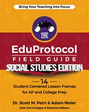 The EduProtocol Field Guide Social Studies Edition : 13 Student-Centered Lesson Frames for AP and College Prep cover image