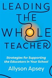 Leading the whole teacher : strategies for supporting the educators in your school cover image