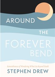 Around the Forever Bend : Remembrances of Wondering What Lies Beyond Death cover image