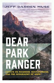 Dear Park Ranger : Essays on Manhood, Restlessness, and the Geography of Hope cover image
