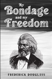 My bondage and my freedom : Part I - Life as a slave. Part II - Life as a freeman cover image