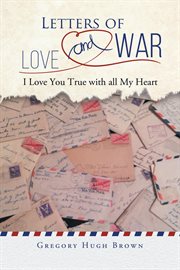 Letters of love and war. I Love You True with all My Heart cover image