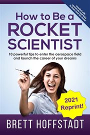 How to be a rocket scientist : 10 powerful tips to enter the aerospace field and launch the career of your dreams cover image
