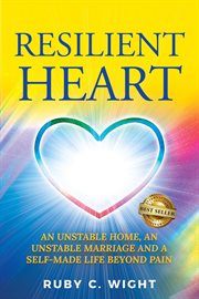 Resilient heart. Unstable Home, an Unstable Marriage, and a Self-Made Life beyond Pain cover image