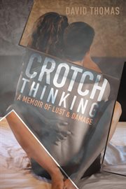 Crotch thinking. A Memoir of Lust & Damage cover image