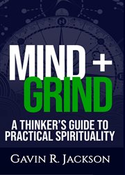Mind + grind. A Thinker's Guide to Practical Spirituality cover image
