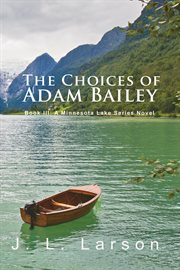 The choices of adam bailey: book iii. A Minnesota Lake Series Novel cover image