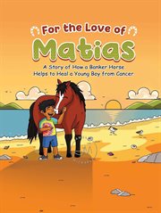 For the love of Matias : a story of how a banker horse helps to heal a young boy from cancer cover image