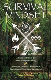 Survival mindset : a guide on what to do when things go wrong : bushcraft/survival, emergency planning and situational awareness cover image