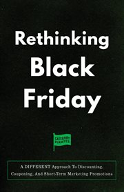 Rethinking Black Friday : A DIFFERENT Approach To Discounting, Couponing, And Short-Term Marketing Promotions cover image