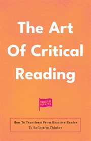 The Art of Critical Reading [Part 1 & 2] : How To Transform From Reactive Reader To Reflective Thinker cover image