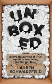 Unboxed. Essays on Learning to Trust Myself to Stop Doing the Things I Hate cover image