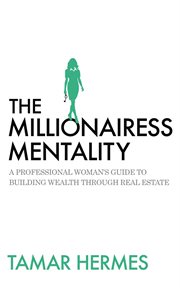 The millionairess mentality. A Professional Woman's Guide to Building Wealth Through Real Estate cover image