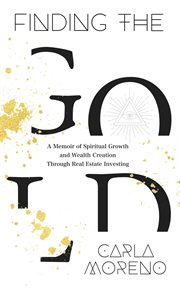 Finding the gold : A Memoir of Spiritual Growth and Wealth Creation Through Real Estate Investing cover image