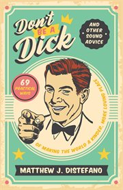 Don't be a dick and other sound advice. 69 Practical Ways of Making the World a Kinder, More Loving Place cover image