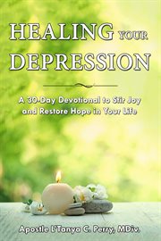 Healing your depression. A 30-Day Devotional to Stir Joy and Restore Hope in Your Life cover image