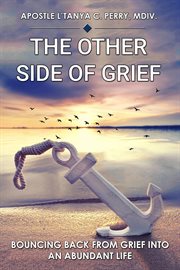 The Other Side of Grief : BOUNCING BACK FROM GRIEF INTO AN ABUNDANT LIFE cover image
